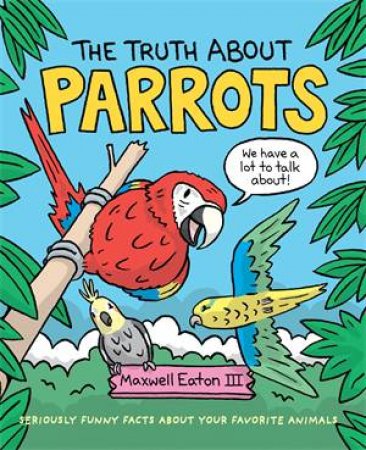 The Truth About Parrots by Maxwell Eaton III