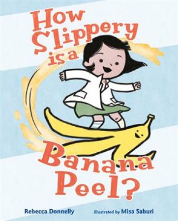 How Slippery Is A Banana Peel? by Rebecca Donnelly & Misa Saburi