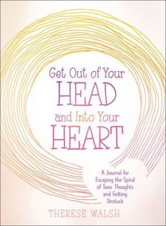 Get Out Of Your Head And Into Your Heart by Therese Walsh