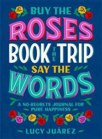 Buy The Roses, Book The Trip, Say The Words by Lucy Juárez & AliRae Aguirre