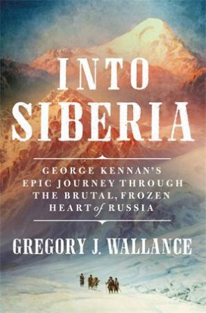 Into Siberia by Gregory J. Wallance