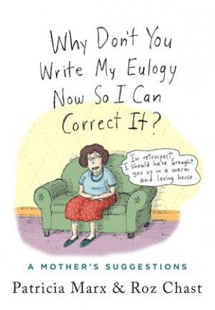 Why Don't You Write My Eulogy Now So I Can Correct It? by Patricia Marx & Roz Chast