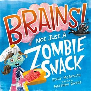 Brains! Not Just A Zombie Snack by Stacy McAnulty & Matthew Rivera