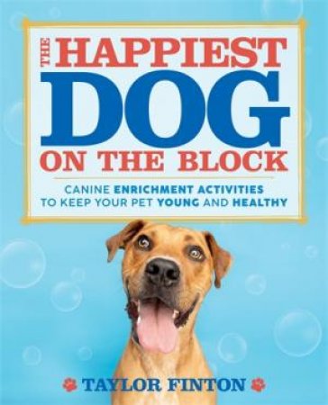 The Happiest Dog on the Block: Canine Enrichment Activities to Keep Your Pet Young and Healthy by Taylor Finton