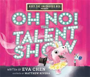 Roxy The Unisaurus Rex Presents: Oh No! The Talent Show by Eva Chen & Matthew Rivera