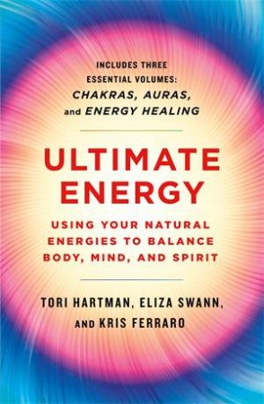 Ultimate Energy: Using Your Natural Energies To Balance Body, Mind, And Spirit by Tori Hartman & Eliza Swann & Kris Ferraro