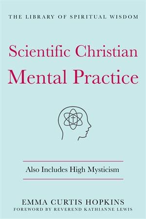 Scientific Christian Mental Practice: Also Includes High Mysticism by Emma Curtis Hopkins