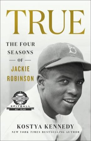 True: The Four Seasons of Jackie Robinson by Kostya Kennedy