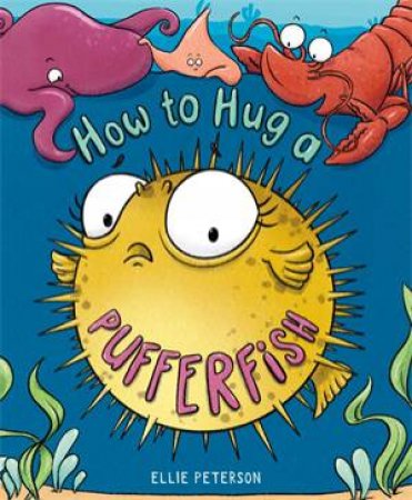 How To Hug A Pufferfish by Ellie Peterson & Ellie Peterson