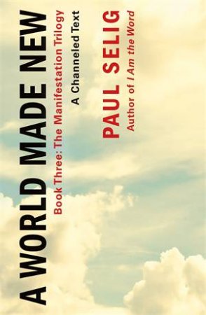 A World Made New: A Channeled Text by Paul Selig