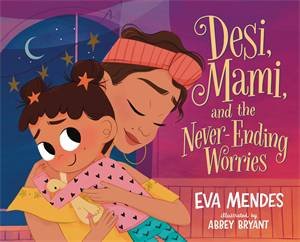 Desi, Mami, and the Never-Ending Worries by Eva Mendes & Abbey Bryant