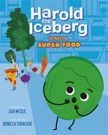 Harold the Iceberg Is Not a Super Food by Lisa Wyzlic & Rebecca Syracuse