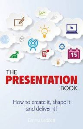 The Presentation Book: How to Create It, Shape It and Deliver It (1st Edition) by Emma Ledden