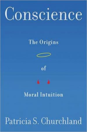 Conscience: The Origins Of Moral Intuition by Patricia S. Churchland