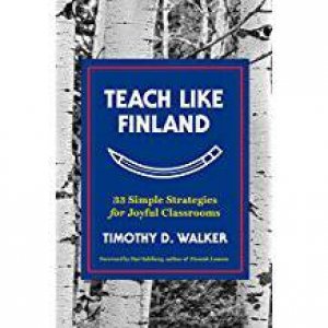 Teach Like Finland: 33 Simple Strategies For Joyful Classrooms by Timothy D. Walker