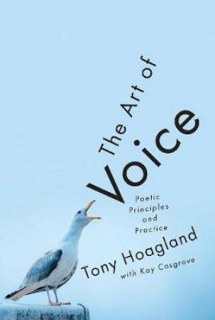 The Art Of Voice: Poetic Principles And Practice by Tony Hoagland