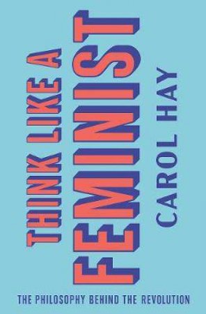 Think Like A Feminist by Carol Hay