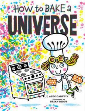 How To Bake A Universe by Alec Carvlin & Brian Biggs