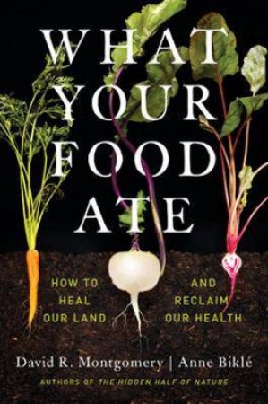 What Your Food Ate by David R. Montgomery & Anne Bikle