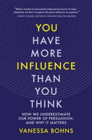 You Have More Influence Than You Think by Vanessa Bohns