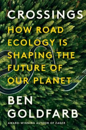 Crossings How Road Ecology Is Shaping the Future of Our Planet by Goldfarb