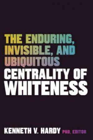 The Enduring, Invisible, And Ubiquitous Centrality Of Whiteness by Kenneth V. Hardy