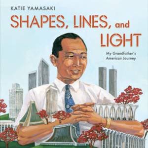 Shapes, Lines, and Light My Grandfather's American Journey by Yamasaki