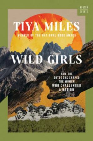 Wild Girls How the Outdoors Shaped the Women Who Challenged a Nation (a Norton Short) by Miles