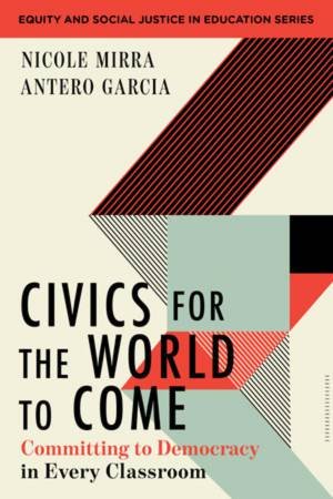 Civics for the World to Come by Nicole Mirra & Antero Garcia