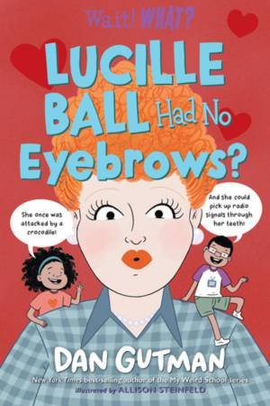 Lucille Ball Had No Eyebrows? (Wait! What?) by Dan Gutman & Allison Steinfeld