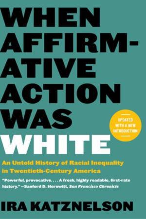 When Affirmative Action Was White by Ira Katznelson