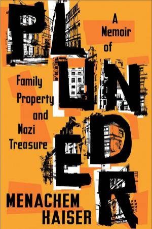 Plunder: A Memoir Of Family Property And Nazi Treasure by Menachem Kaiser