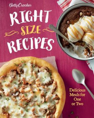 Betty Crocker Right-Size Recipes: Delicious Meals For One Or Two by Betty Crocker