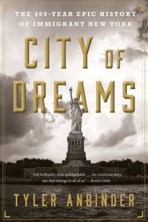 City Of Dreams: The 400 Year History Of Immigrant New York by Tyler Anbinder