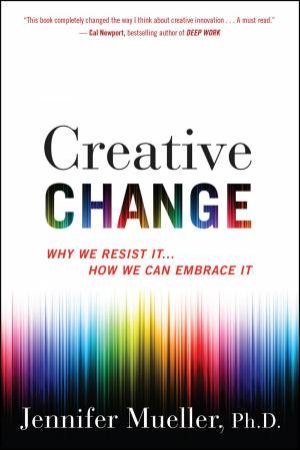 Creative Change: Why We Resist It . . . How We Can Embrace It by Jennifer Mueller