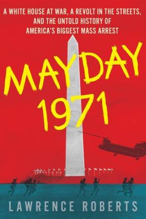 A White House At War, A Revolt In The Streets And The Untold History Of America's Biggest Mass Arrest by Lawrence Roberts