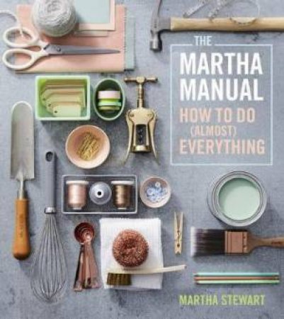 Martha Manual: How To Do (Almost) Everything by Martha Stewart