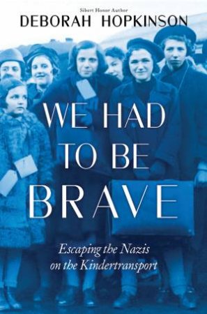 We Had To Be Brave: Escaping The Nazis On The Kindertransport by Deborah Hopkinson