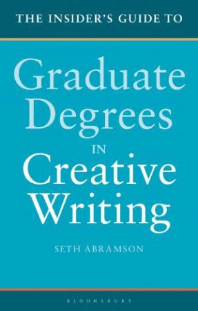 The Insider's Guide To Graduate Degrees In Creative Writing by Seth Abramson