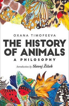 The History Of Animals: A Philosophy by Oxana Timofeeva