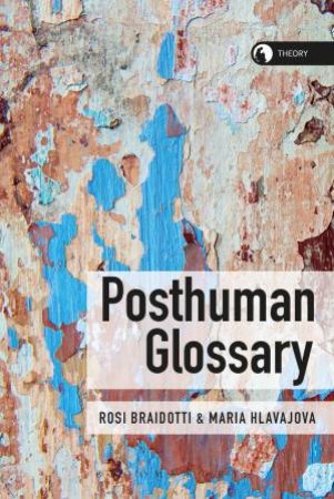 Posthuman Glossary by Rosi Braidotti & Maria Hlavajova