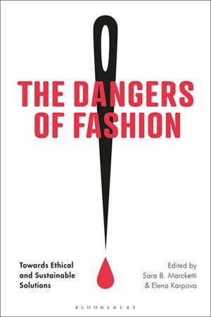 The Dangers Of Fashion: Towards Ethical And Sustainable Solutions by Elena A. Karpova Sara B. Marcketti