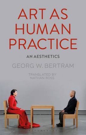 Art as Human Practice by Georg W. Bertram