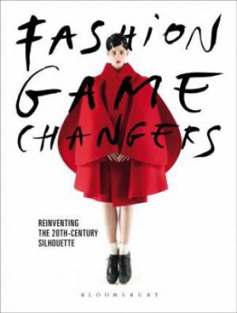 Fashion Game Changers: Reinventing The 20th-Century Silhouette by Karen Van Godtsenhoven