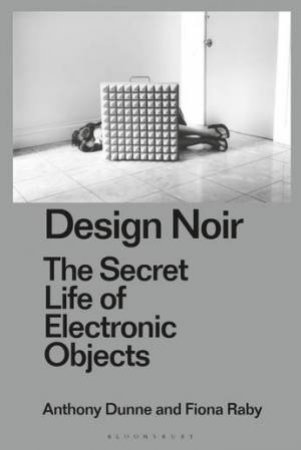 Design Noir: The Secret Life Of Electronic Objects by Anthony Dunne & Fiona Raby