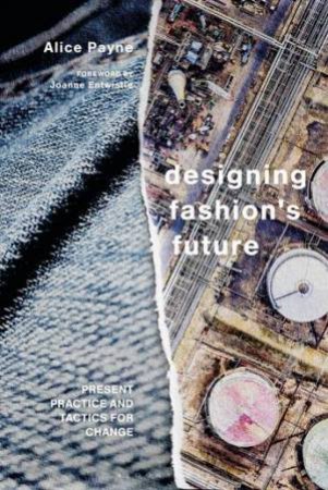 Designing Fashion's Future: Present Practice And Tactics For Sustainable Change by Alice Payne