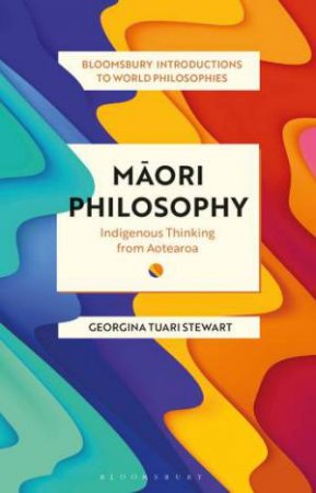 Maori Philosophy: Indigenous Thinking From Aotearoa by Georgina Stewart