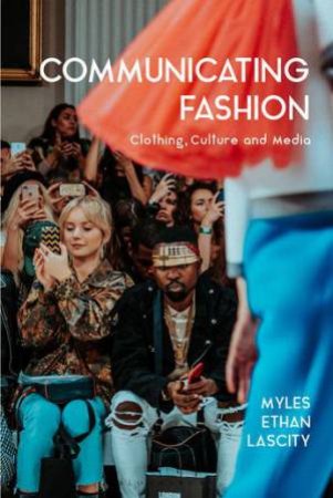 Communicating Fashion: Clothing, Culture, And Media by Myles Ethan Lascity