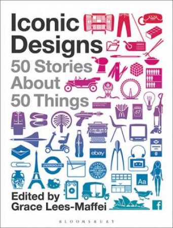 Iconic Designs: 50 Stories About 50 Things by Grace Lees-Maffei