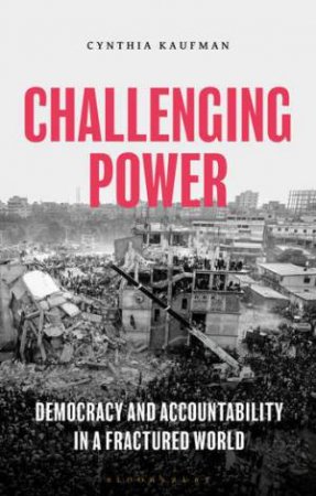 Challenging Power: Democracy And Accountability In A Fractured World by Cynthia Kaufman